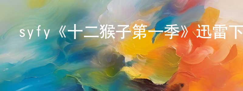 syfy《十二猴子第一季》迅雷下載/在線觀看/百度云-魔幻/科幻-美劇天堂 陳長花的blog